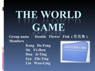 Group name ： Double  Flower  Fish  ( 花花魚 ) Members ： Kong  De-Fang Sie  Yi-Jhen Hou  Ji-Ting Syu  Zih-Ting Lin  Wun-Ling 