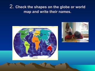 2.2. Check the shapes on the globe or worldCheck the shapes on the globe or world
map and write their names.map and write their names.
 