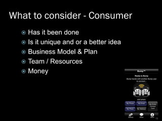 What to consider - Consumer
 Has it been done
 Is it unique and or a better idea
 Business Model & Plan
 Team / Resour...