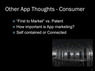 Other App Thoughts - Consumer
 “First to Market” vs. Patent
 How important is App marketing?
 Self contained or Connect...
