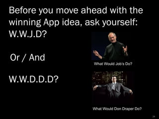 Before you move ahead with the
winning App idea, ask yourself:
W.W.J.D?
What Would Job’s Do?
W.W.D.D.D?
Or / And
What Woul...