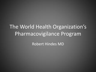 The World Health Organization’s
Pharmacovigilance Program
Robert Hindes MD
 