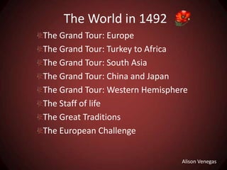 The World in 1492 The Grand Tour: Europe The Grand Tour: Turkey to Africa The Grand Tour: South Asia The Grand Tour: China and Japan The Grand Tour: Western Hemisphere The Staff of life The Great Traditions The European Challenge Alison Venegas 