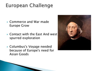    Commerce and War made
    Europe Grow

   Contact with the East And west
    spurred exploration

   Columbus's Voyage needed
    because of Europe's need for
    Asian Goods
 