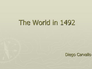 The World in 1492



              Diego Carvallo
 
