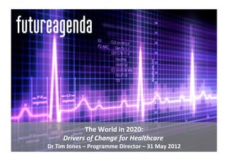 The	
  World	
  in	
  2020:   	
  
         Drivers	
  of	
  Change	
  for	
  Healthcare	
  
                                                     	
  
                                                                         	
  
Dr	
  Tim	
  Jones	
  –	
  Programme	
  Director	
  –	
  31	
  May	
  2012
 
