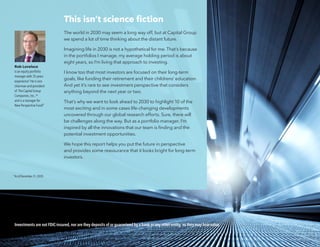 Investments are not FDIC-insured, nor are they deposits of or guaranteed by a bank or any other entity, so they may lose value.
This isn’t science fiction
The world in 2030 may seem a long way off, but at Capital Group
we spend a lot of time thinking about the distant future.
Imagining life in 2030 is not a hypothetical for me. That’s because
in the portfolios I manage, my average holding period is about
eight years, so I’m living that approach to investing.
I know too that most investors are focused on their long-term
goals, like funding their retirement and their childrens’ education.
And yet it’s rare to see investment perspective that considers
anything beyond the next year or two.
That’s why we want to look ahead to 2030 to highlight 10 of the
most exciting and in some cases life-changing developments
uncovered through our global research efforts. Sure, there will
be challenges along the way. But as a portfolio manager, I’m
inspired by all the innovations that our team is finding and the
potential investment opportunities.
We hope this report helps you put the future in perspective
and provides some reassurance that it looks bright for long-term
investors.
Rob Lovelace
is an equity portfolio
manager with 35 years
experience.
* He is vice
chairman and president
of The Capital Group
Companies, Inc.,SM
and is a manager for
New Perspective Fund®
.
*As of December 31, 2020.
 