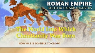 The World Into Which
Christianity Was Born
HOW WAS IT POSSIBLE TO GROW?
 
