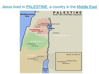 Jesus lived in PALESTINE, a country in the Middle East 
 