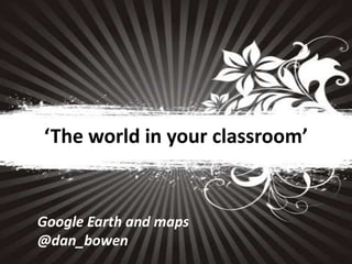 ‘The world in your classroom’

Google Earth and maps
@dan_bowen

Babcock 4S Limited
www.babcock-education.co.uk/4S

 