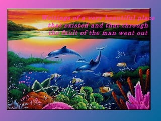 Writings of a very beautiful place  that existed and that through  the fault of the man went out  