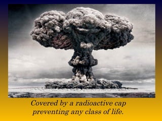 Covered by a radioactive cap  preventing any class of life.  