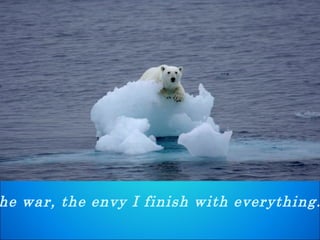 The war, the envy I finish with everything.  