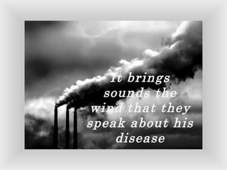 It brings sounds the wind that they speak about his disease 