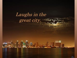 Laughs in the great city.  
