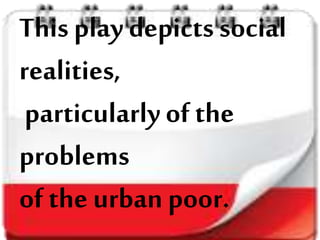 This play depicts social
realities,
particularlyof the
problems
of the urban poor.
 