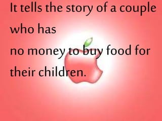It tells the story of a couple
who has
no money to buy food for
their children.
 