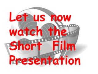 Let us now
watch the
Short Film
Presentation
 