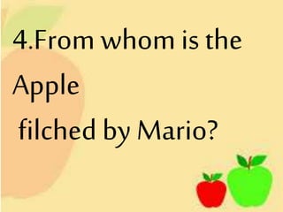 4.From whom is the
Apple
filched by Mario?
 