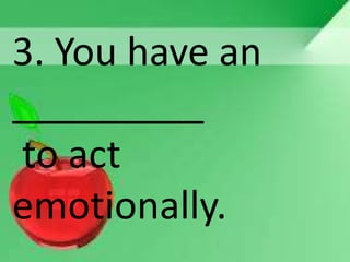 3. You have an
_________
to act
emotionally.
 