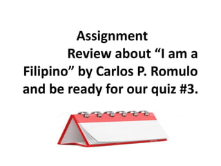 Assignment
Review about “I am a
Filipino” by Carlos P. Romulo
and be ready for our quiz #3.
 