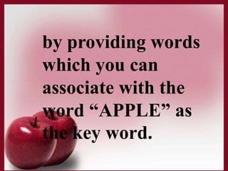 by providing words
which you can
associate with the
word “APPLE” as
the key word.
 