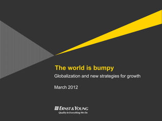 The world is bumpy
Globalization and new strategies for growth

March 2012
 