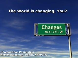 The World is changing. You?




Konstantinos Papahatzis
Human Recourses Director, ANADEIXI
 