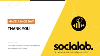 THANK YOU
HAVE A NICE DAY
FEEL FREE TO DOWNLOAD THIS PRESENTATION
www.slideshare.net/socialab
 