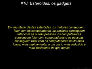 #10. Esteróides: os gadgets Em resultado destes esteróides, os motores conseguem falar com os computadores, as pessoas conseguem falar com as outras pessoas, os computadores conseguem falar com computadores e as pessoas conseguem falar com os computadores muito mais longe, mais rapidamente, a um custo mais reduzido e masi facilmente do que nunca 