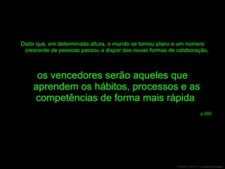 Dado que, em determinada altura, o mundo se tornou plano e um número crescente de pessoas passou a dispor das novas formas de colaboração, os vencedores serão aqueles que aprendem os hábitos, processos e as competências de forma mais rápida  p.202 