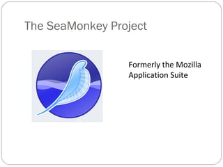 The SeaMonkey Project
Formerly the Mozilla
Application Suite
 