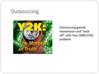 Outsourcing
Outsourcing gained
momentum and “took
off” with Year 2000 (Y2K)
problem
 