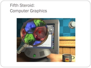 Fifth Steroid:
Computer Graphics
 