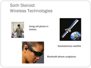 Sixth Steroid:
Wireless Technologies
Using cell phone in
motion
Geostationary satellite
Bluetooth phone sunglasses
 