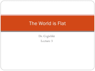 Dr. Cegielski
Lecture 3
The World is Flat
 
