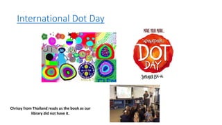 International Dot Day
Chrissy from Thailand reads us the book as our
library did not have it.
 