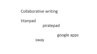 Collaborative writing
titanpad
piratepad
google apps
sway
 