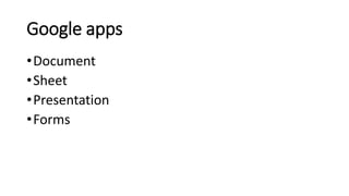 Google apps
•Document
•Sheet
•Presentation
•Forms
 