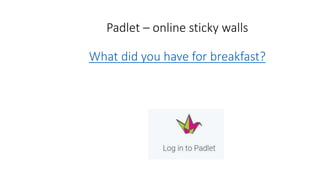 Padlet – online sticky walls
What did you have for breakfast?
 