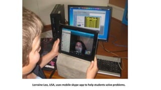 Lorraine Leo, USA, uses mobile skype app to help students solve problems.
 