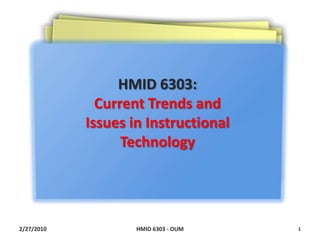 2/27/2010 HMID 6303 - OUM 1 HMID 6303:  Current Trends and Issues in Instructional Technology 
