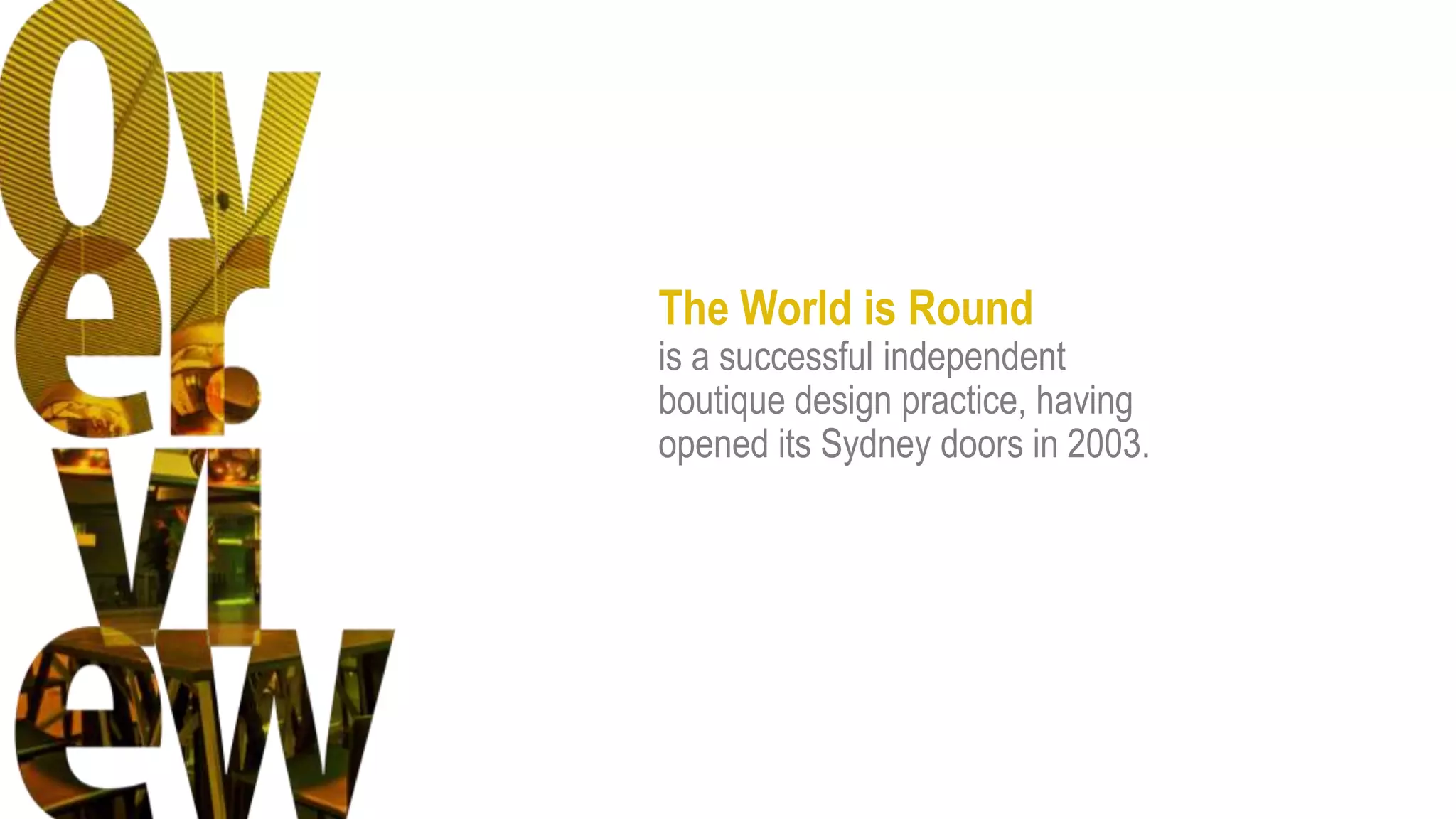 The World is Round
is a successful independent
boutique design practice, having
opened its Sydney doors in 2003.
 