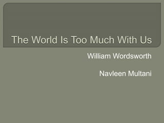 William Wordsworth
Navleen Multani
 