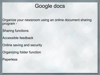 Google docs <ul><li>Organize your newsroom using an online document sharing program -  </li></ul><ul><li>  </li></ul><ul><...