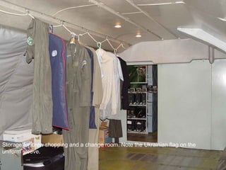 Storage for crew shopping and a change room. Note the Ukrainian flag on the 
uniform sleeve. 
 