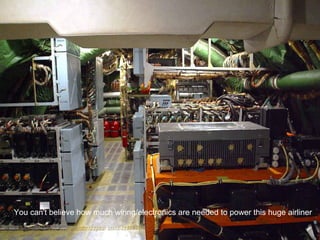 You can't believe how much wiring/electronics are needed to power this huge airliner 
 
