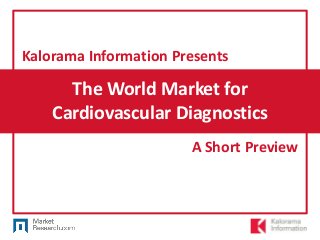 The World Market for
Cardiovascular Diagnostics
Kalorama Information Presents
A Short Preview
 