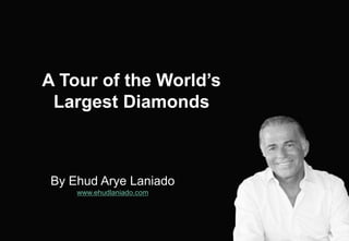 By Ehud Arye Laniado
www.ehudlaniado.com
A Tour of the World’s
Largest Diamonds
 