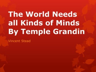 The World Needs 
all Kinds of Minds 
By Temple Grandin 
Vincent Stead 
 
